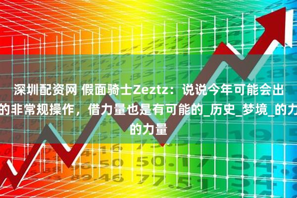深圳配资网 假面骑士Zeztz：说说今年可能会出现的非常规操作，借力量也是有可能的_历史_梦境_的力量