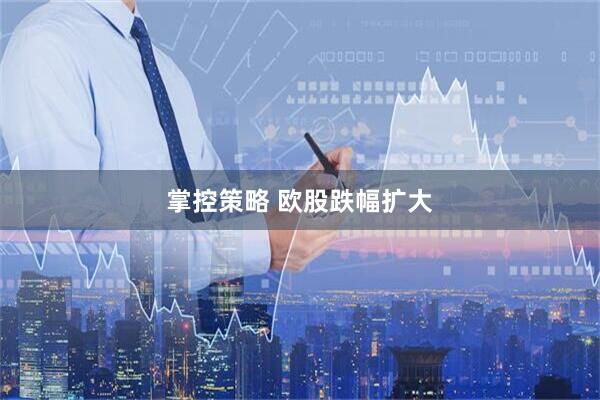 掌控策略 欧股跌幅扩大