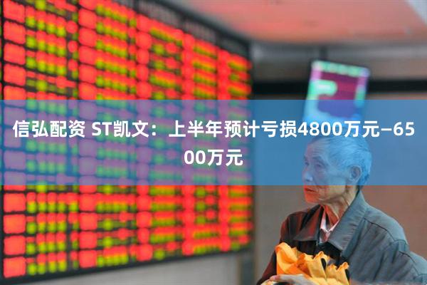 信弘配资 ST凯文：上半年预计亏损4800万元—6500万元