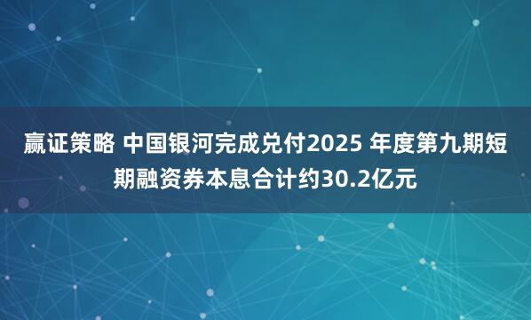 赢证策略 中国银河完成兑付2025 年度第九期短期融资券本息合计约30.2亿元