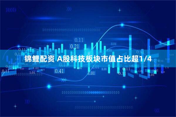 锦鲤配资 A股科技板块市值占比超1/4