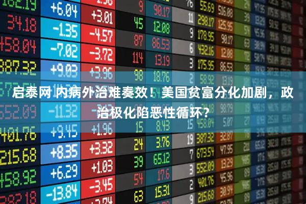 启泰网 内病外治难奏效！美国贫富分化加剧，政治极化陷恶性循环？